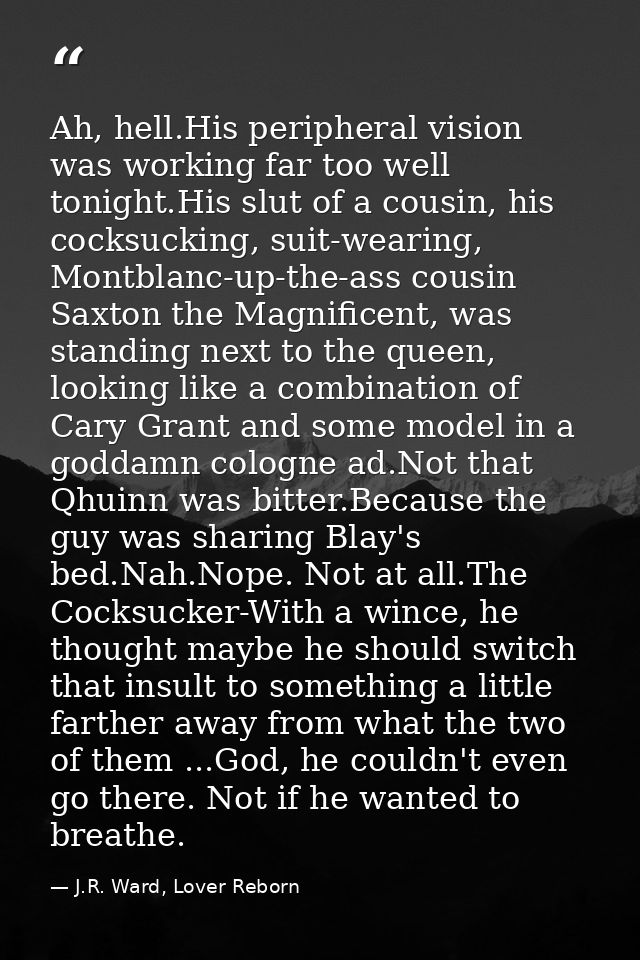 Ah, hell.His peripheral vision was working far too well tonight.His slut of a cousin, his cocksucking, suit-wearing, Mon — J.R. Ward, Lover Reborn