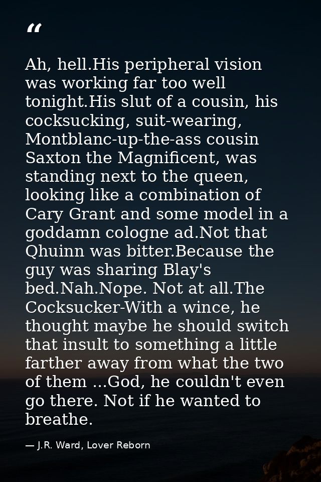 Ah, hell.His peripheral vision was working far too well tonight.His slut of a cousin, his cocksucking, suit-wearing, Mon — J.R. Ward, Lover Reborn