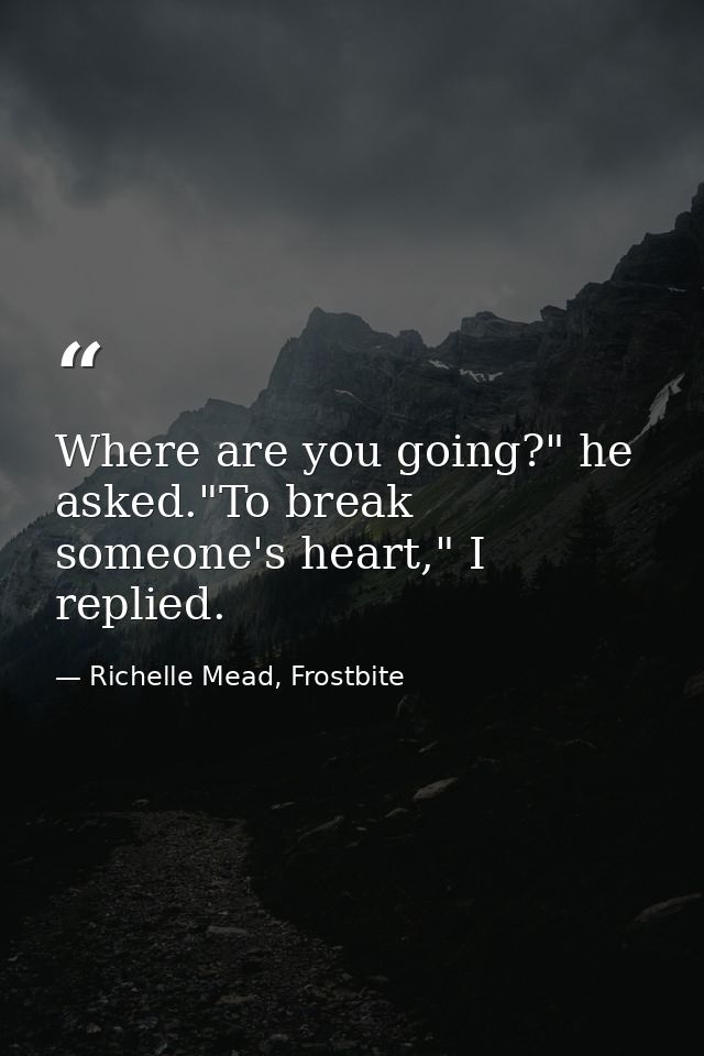 Where are you going?" he asked."To break someone's heart," I replied. — Richelle Mead, Frostbite