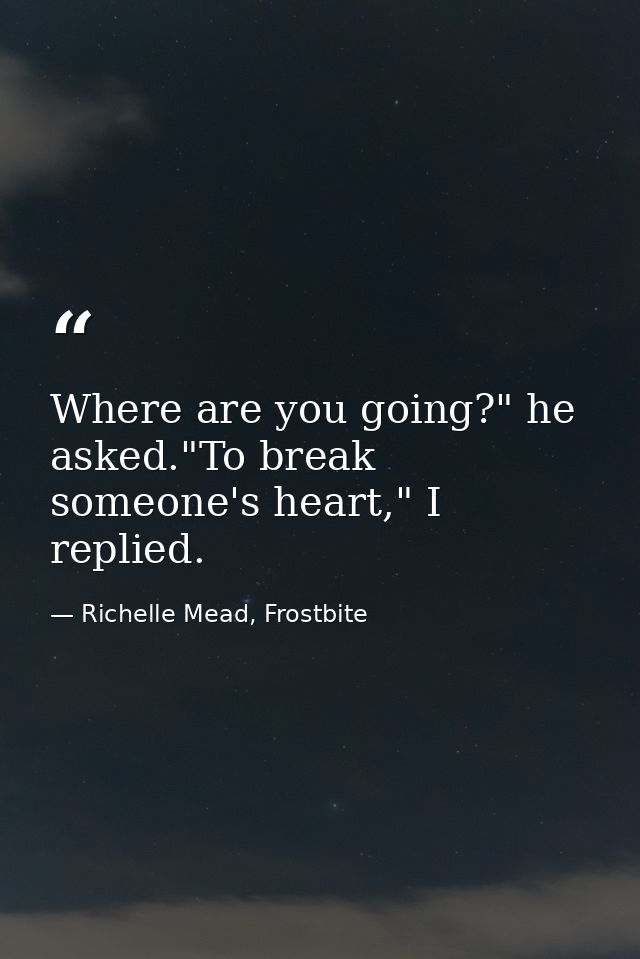 Where are you going?" he asked."To break someone's heart," I replied. — Richelle Mead, Frostbite
