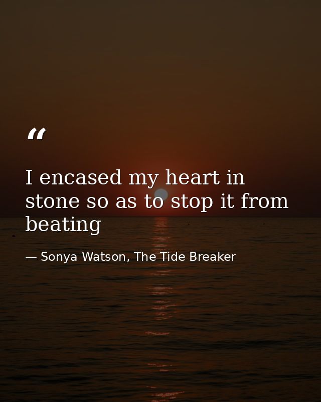 I encased my heart in stone so as to stop it from beating — Sonya Watson, The Tide Breaker