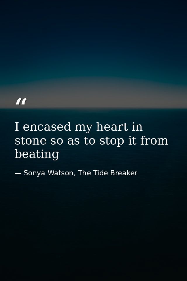 I encased my heart in stone so as to stop it from beating — Sonya Watson, The Tide Breaker