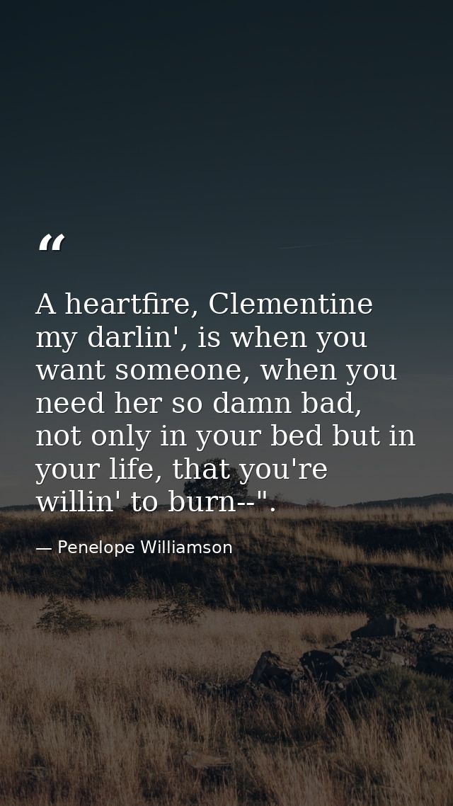 A heartfire, Clementine my darlin', is when you want someone, when you need her so damn bad, not only in your bed but in — Penelope Williamson