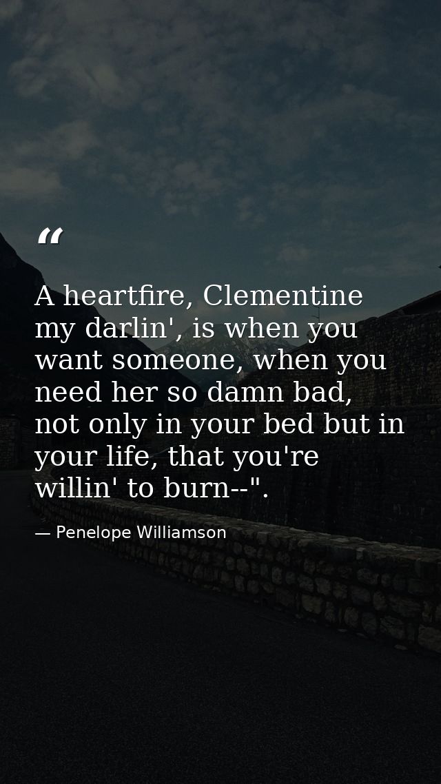 A heartfire, Clementine my darlin', is when you want someone, when you need her so damn bad, not only in your bed but in — Penelope Williamson