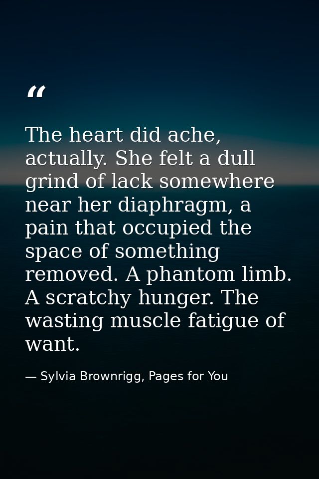 The heart did ache, actually. She felt a dull grind of lack somewhere near her diaphragm, a pain that occupied the space — Sylvia Brownrigg, Pages for You