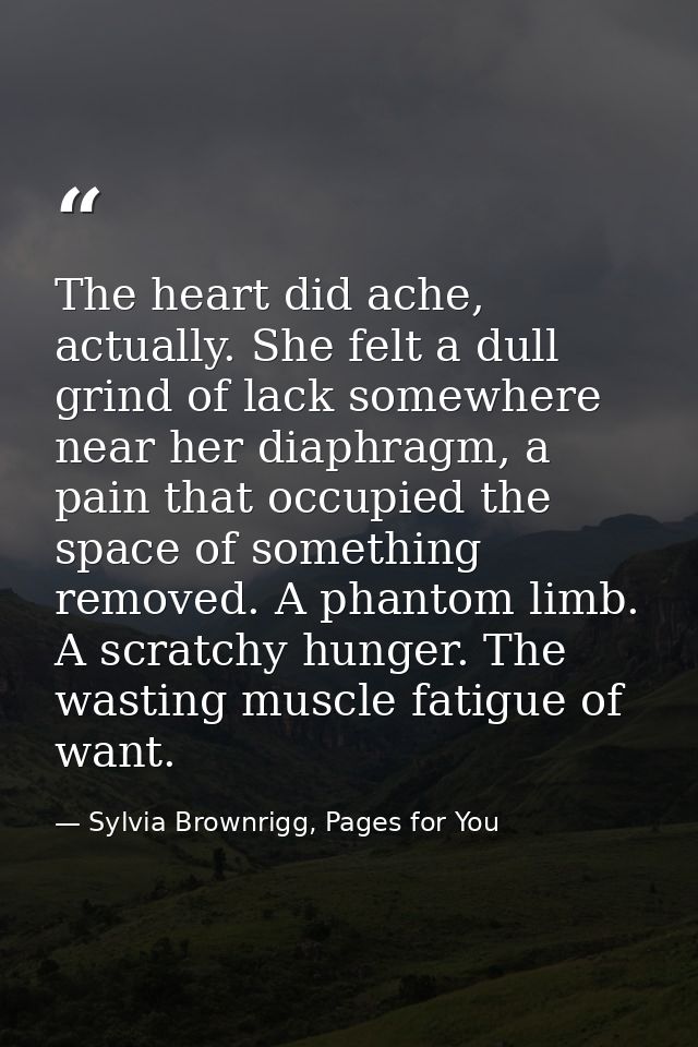 The heart did ache, actually. She felt a dull grind of lack somewhere near her diaphragm, a pain that occupied the space — Sylvia Brownrigg, Pages for You
