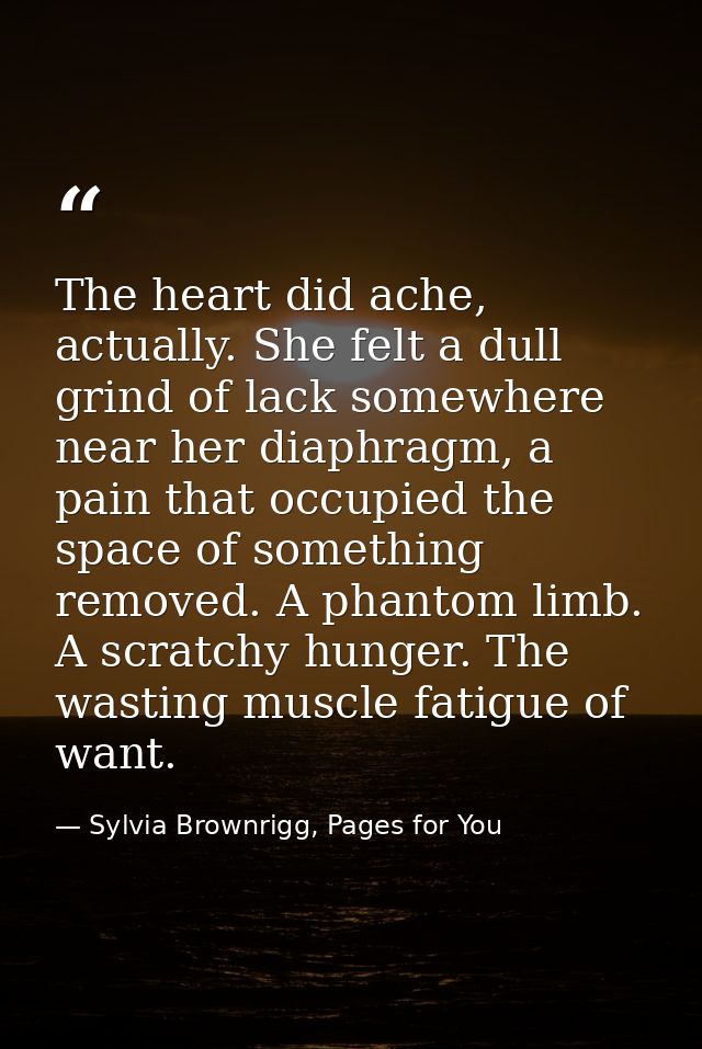 The heart did ache, actually. She felt a dull grind of lack somewhere near her diaphragm, a pain that occupied the space — Sylvia Brownrigg, Pages for You