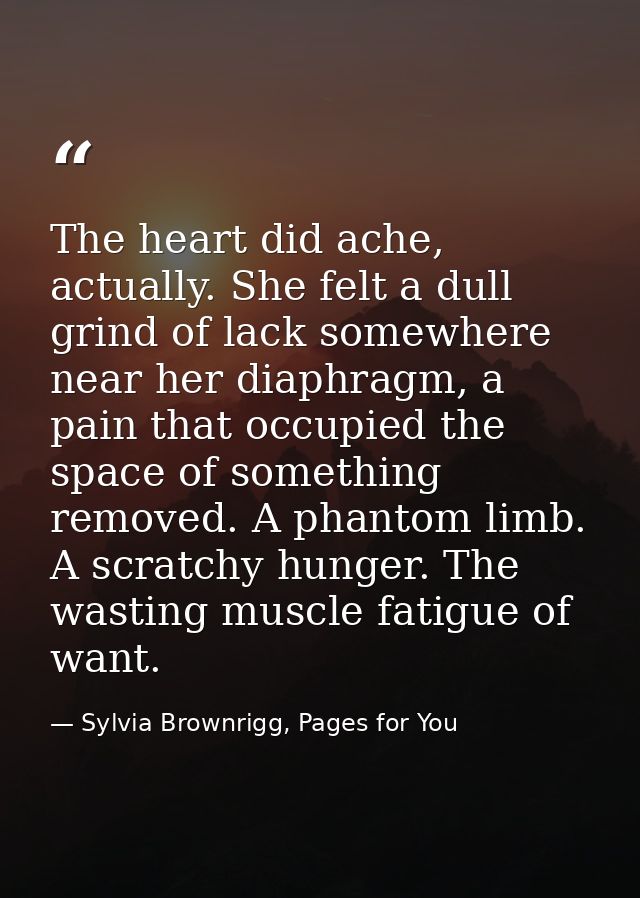 The heart did ache, actually. She felt a dull grind of lack somewhere near her diaphragm, a pain that occupied the space — Sylvia Brownrigg, Pages for You