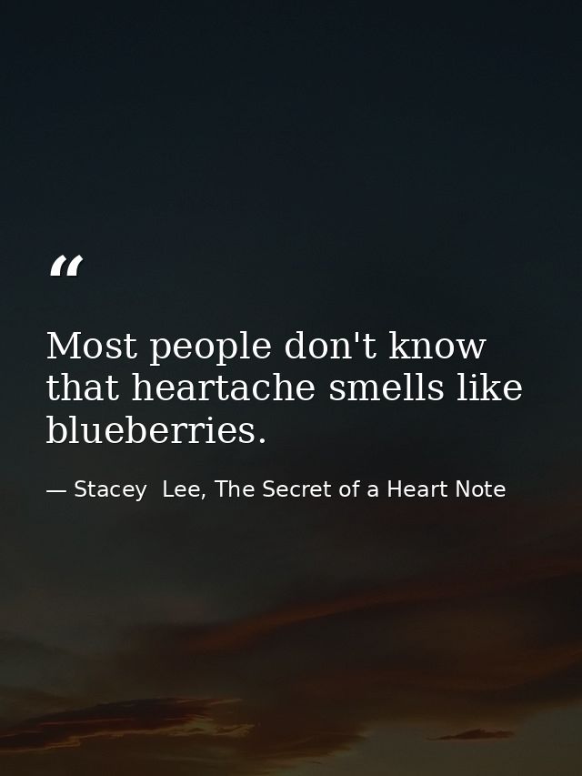 Most people don't know that heartache smells like blueberries. — Stacey  Lee, The Secret of a Heart Note