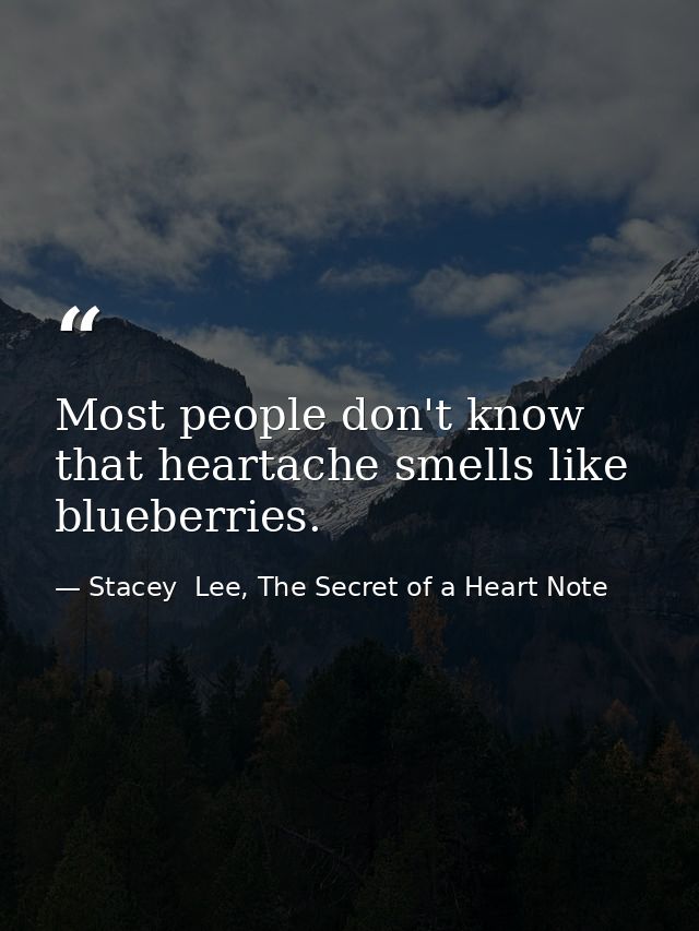 Most people don't know that heartache smells like blueberries. — Stacey  Lee, The Secret of a Heart Note