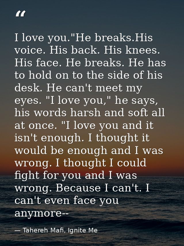 I love you."He breaks.His voice. His back. His knees. His face. He breaks. He has to hold on to the side of his desk. He — Tahereh Mafi, Ignite Me