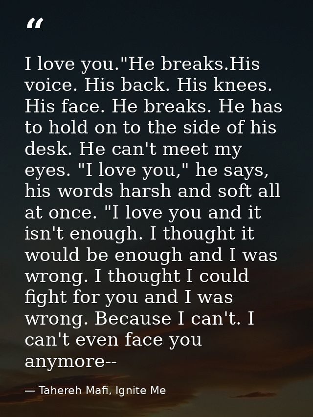 I love you."He breaks.His voice. His back. His knees. His face. He breaks. He has to hold on to the side of his desk. He — Tahereh Mafi, Ignite Me
