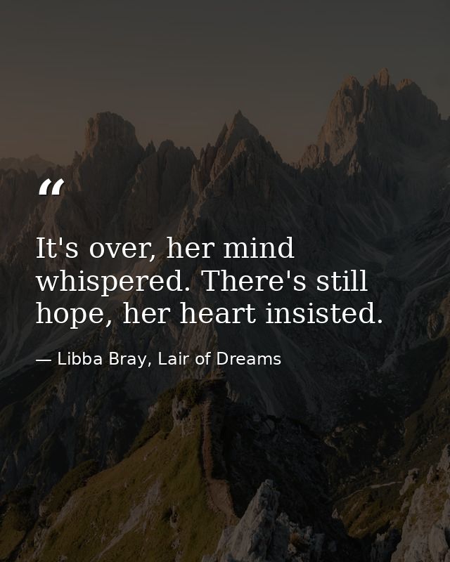 It's over, her mind whispered. There's still hope, her heart insisted. — Libba Bray, Lair of Dreams