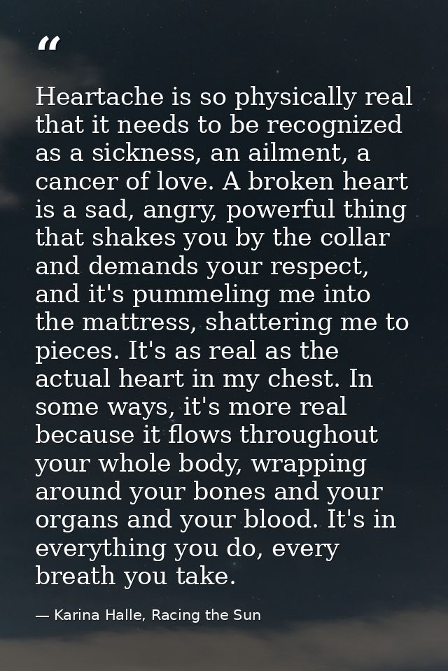 Heartache is so physically real that it needs to be recognized as a sickness, an ailment, a cancer of love. A broken hea — Karina Halle, Racing the Sun