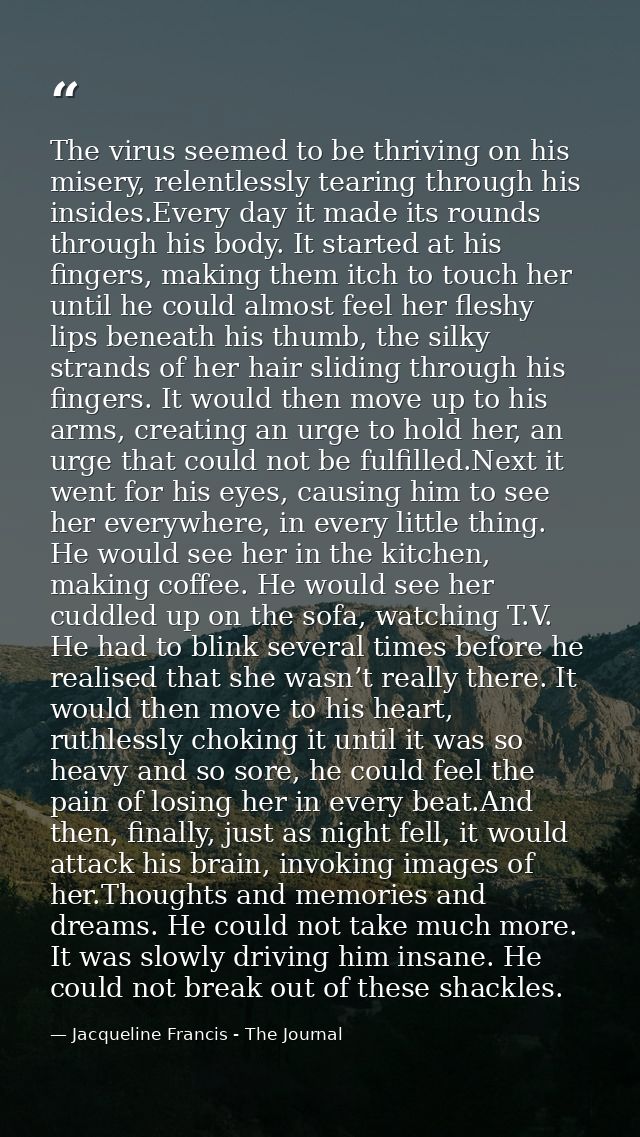 The virus seemed to be thriving on his misery, relentlessly tearing through his insides.Every day it made its rounds thr — Jacqueline Francis - The Journal