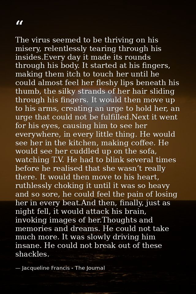 The virus seemed to be thriving on his misery, relentlessly tearing through his insides.Every day it made its rounds thr — Jacqueline Francis - The Journal