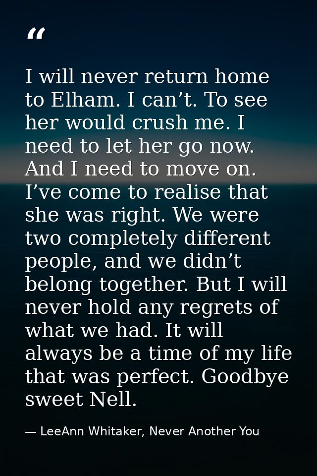 I will never return home to Elham. I can’t. To see her would crush me. I need to let her go now. And I need to move on.  — LeeAnn Whitaker, Never Another You