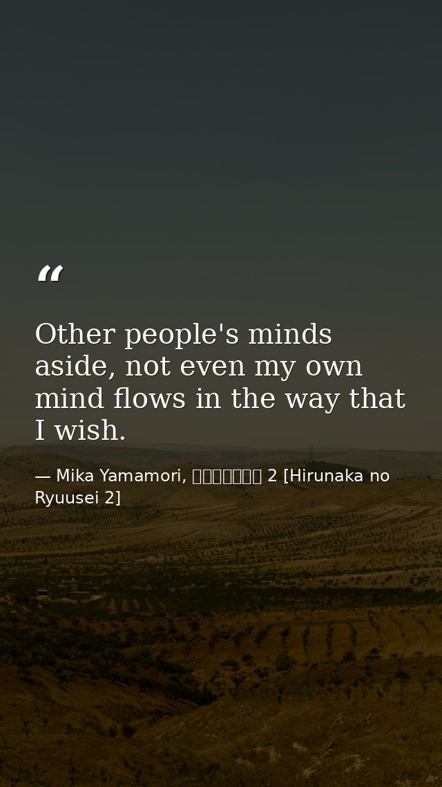 Other people's minds aside, not even my own mind flows in the way that I wish. — Mika Yamamori, ひるなかの流星 2 [Hirunaka no Ryuusei 2]