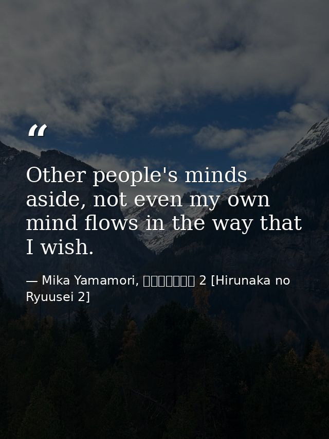 Other people's minds aside, not even my own mind flows in the way that I wish. — Mika Yamamori, ひるなかの流星 2 [Hirunaka no Ryuusei 2]