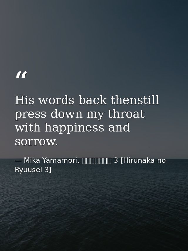 His words back thenstill press down my throat with happiness and sorrow. — Mika Yamamori, ひるなかの流星 3 [Hirunaka no Ryuusei 3]