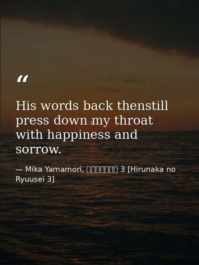 His words back thenstill press down my throat with happiness and sorrow. — Mika Yamamori, ひるなかの流星 3 [Hirunaka no Ryuusei 3]