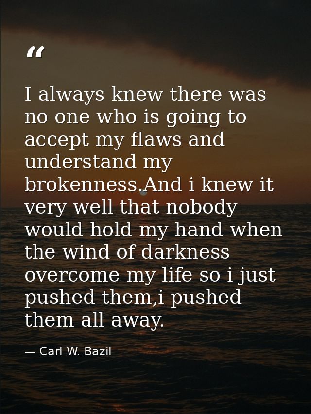 I always knew there was no one who is going to accept my flaws and understand my brokenness.And i knew it very well that — Carl W. Bazil
