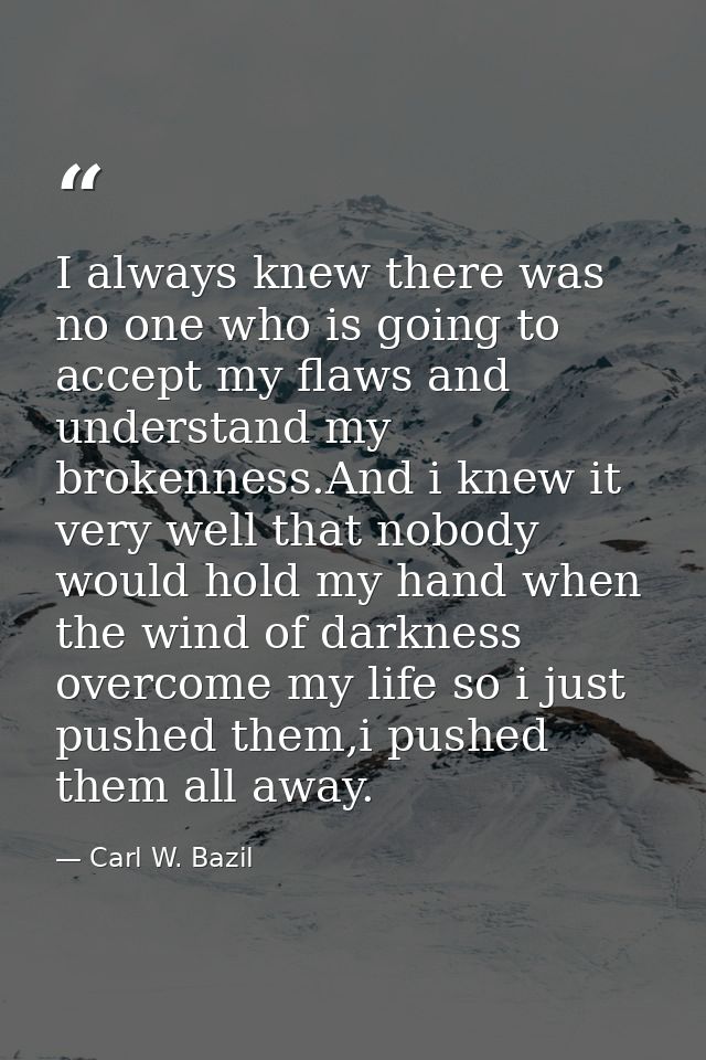 I always knew there was no one who is going to accept my flaws and understand my brokenness.And i knew it very well that — Carl W. Bazil