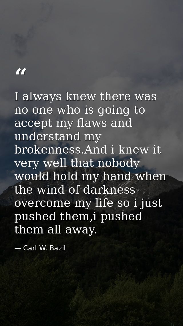 I always knew there was no one who is going to accept my flaws and understand my brokenness.And i knew it very well that — Carl W. Bazil