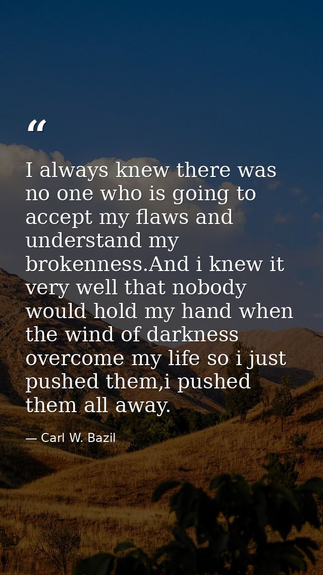 I always knew there was no one who is going to accept my flaws and understand my brokenness.And i knew it very well that — Carl W. Bazil