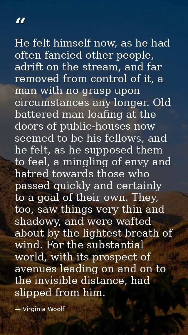 He felt himself now, as he had often fancied other people, adrift on the stream, and far removed from control of it, a m — Virginia Woolf