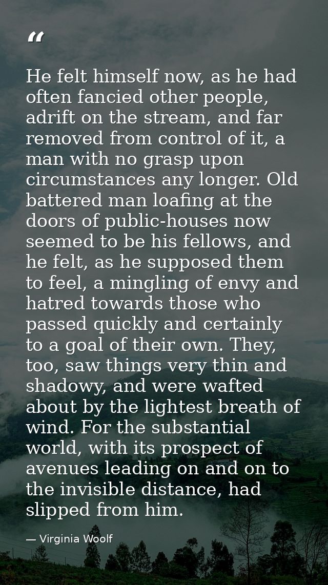 He felt himself now, as he had often fancied other people, adrift on the stream, and far removed from control of it, a m — Virginia Woolf