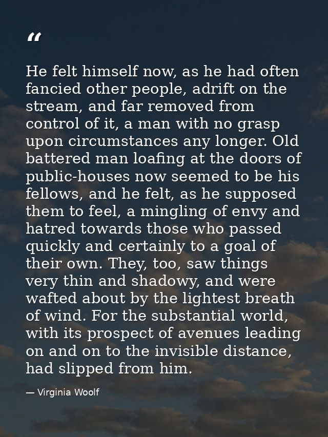 He felt himself now, as he had often fancied other people, adrift on the stream, and far removed from control of it, a m — Virginia Woolf
