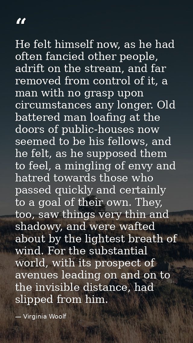 He felt himself now, as he had often fancied other people, adrift on the stream, and far removed from control of it, a m — Virginia Woolf