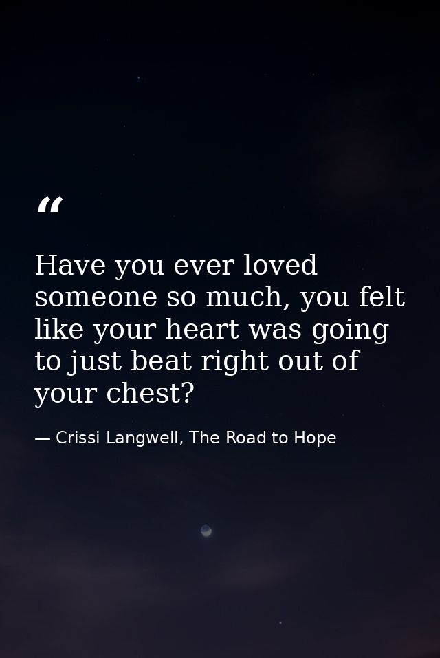 Have you ever loved someone so much, you felt like your heart was going to just beat right out of your chest? — Crissi Langwell, The Road to Hope