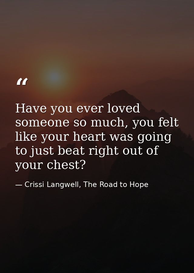 Have you ever loved someone so much, you felt like your heart was going to just beat right out of your chest? — Crissi Langwell, The Road to Hope