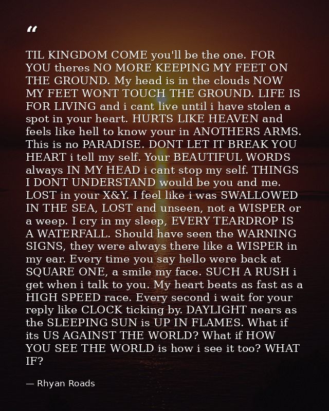 TIL KINGDOM COME you'll be the one. FOR YOU theres NO MORE KEEPING MY FEET ON THE GROUND. My head is in the clouds NOW M — Rhyan Roads