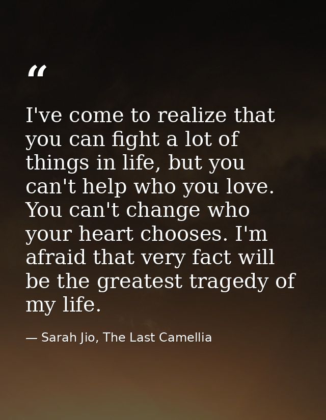 I've come to realize that you can fight a lot of things in life, but you can't help who you love. You can't change who y — Sarah Jio, The Last Camellia