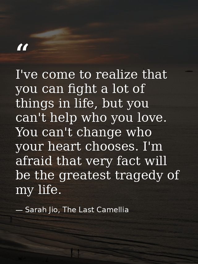 I've come to realize that you can fight a lot of things in life, but you can't help who you love. You can't change who y — Sarah Jio, The Last Camellia