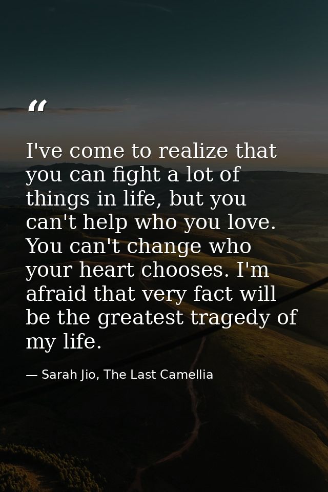 I've come to realize that you can fight a lot of things in life, but you can't help who you love. You can't change who y — Sarah Jio, The Last Camellia