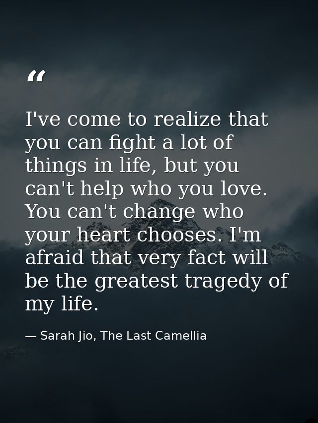 I've come to realize that you can fight a lot of things in life, but you can't help who you love. You can't change who y — Sarah Jio, The Last Camellia