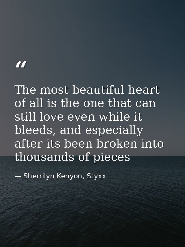 The most beautiful heart of all is the one that can still love even while it bleeds, and especially after its been broke — Sherrilyn Kenyon, Styxx