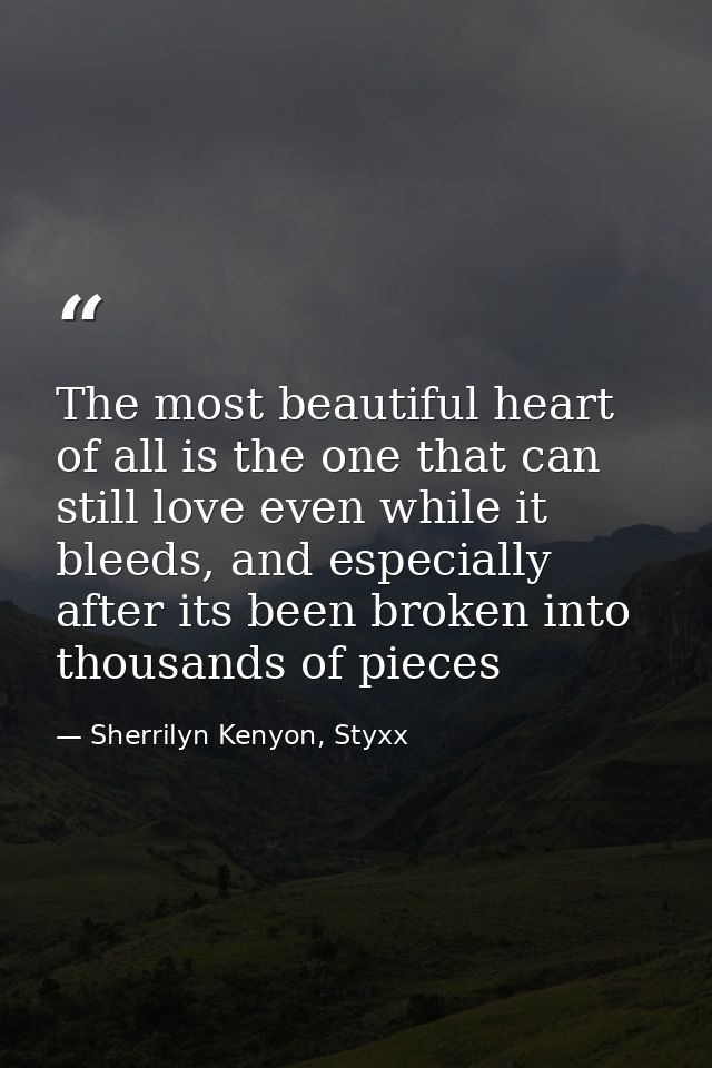 The most beautiful heart of all is the one that can still love even while it bleeds, and especially after its been broke — Sherrilyn Kenyon, Styxx
