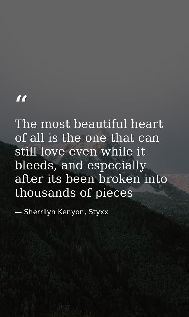 The most beautiful heart of all is the one that can still love even while it bleeds, and especially after its been broke — Sherrilyn Kenyon, Styxx