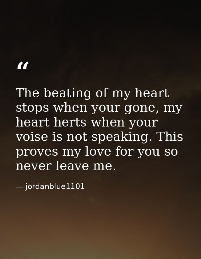 The beating of my heart stops when your gone, my heart herts when your voise is not speaking. This proves my love for yo — jordanblue1101