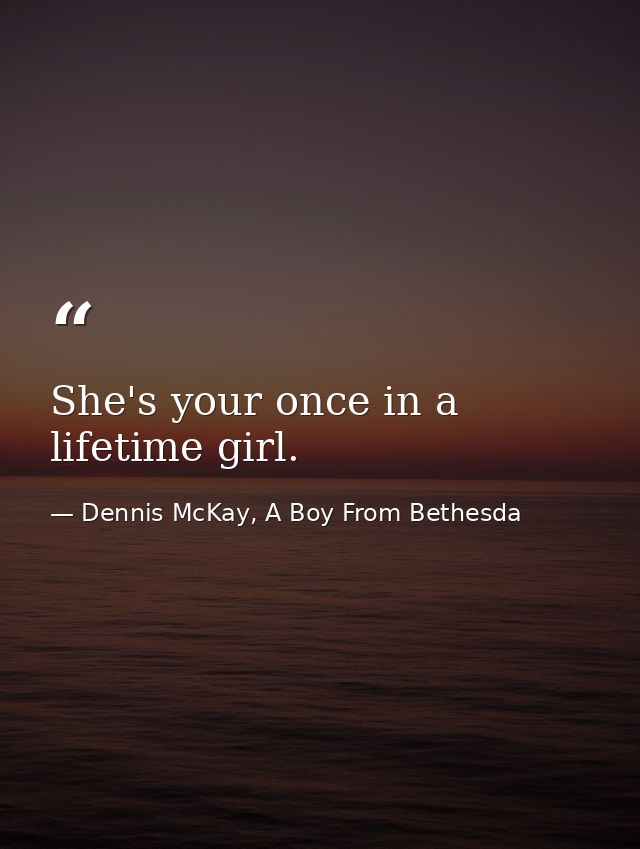 She's your once in a lifetime girl. — Dennis McKay, A Boy From Bethesda