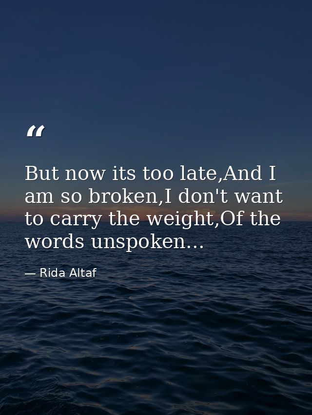 But now its too late,And I am so broken,I don't want to carry the weight,Of the words unspoken... — Rida Altaf