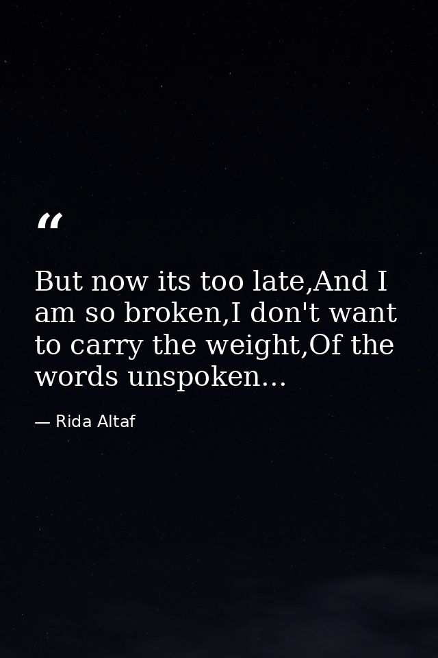 But now its too late,And I am so broken,I don't want to carry the weight,Of the words unspoken... — Rida Altaf