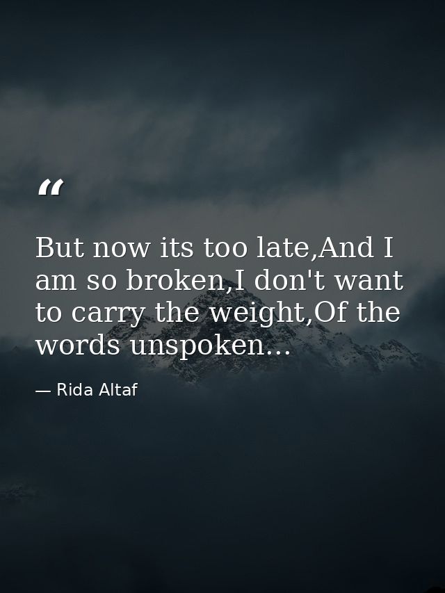 But now its too late,And I am so broken,I don't want to carry the weight,Of the words unspoken... — Rida Altaf