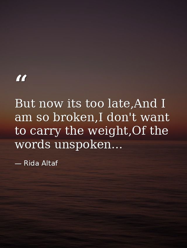 But now its too late,And I am so broken,I don't want to carry the weight,Of the words unspoken... — Rida Altaf