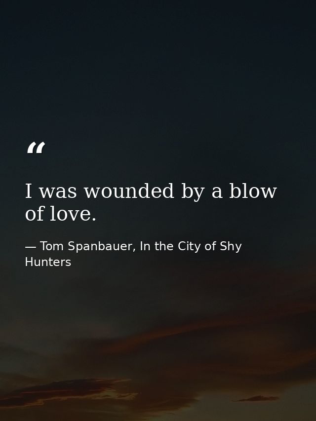 I was wounded by a blow of love. — Tom Spanbauer, In the City of Shy Hunters
